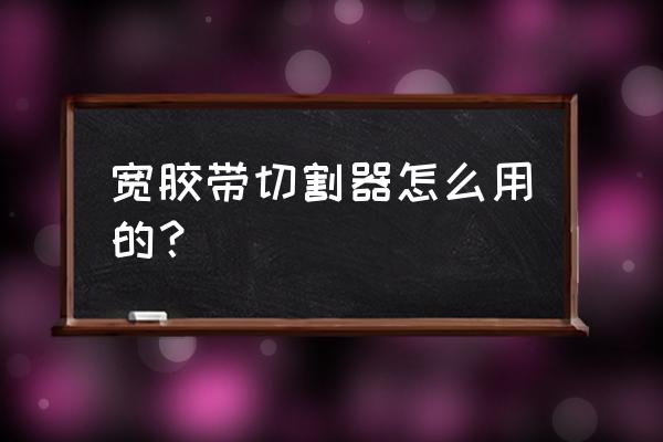 自动胶带切割机工作原理 宽胶带切割器怎么用的？