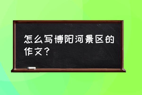 德安必玩十大景点 怎么写博阳河景区的作文？