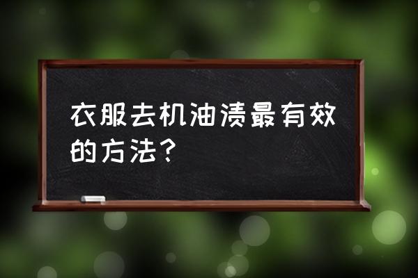 衣服上弄上机油怎样洗 衣服去机油渍最有效的方法？