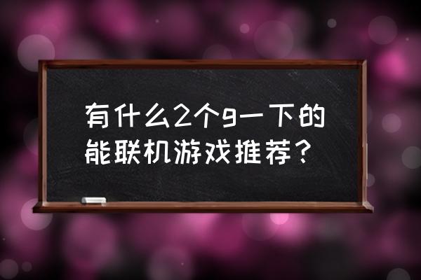 我的世界手机版怎么联机免费玩 有什么2个g一下的能联机游戏推荐？