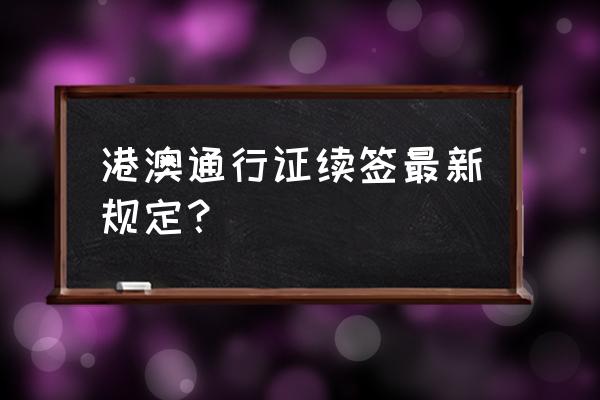 香港逗留签可以在居住地办理吗 港澳通行证续签最新规定？