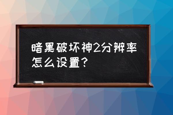 暗黑3最高画质设置 暗黑破坏神2分辨率怎么设置？