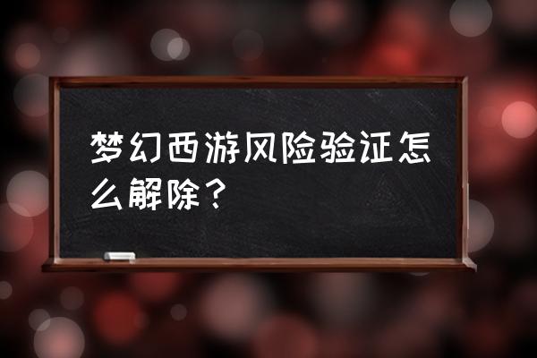 梦幻西游怎么找回安全锁密码 梦幻西游风险验证怎么解除？