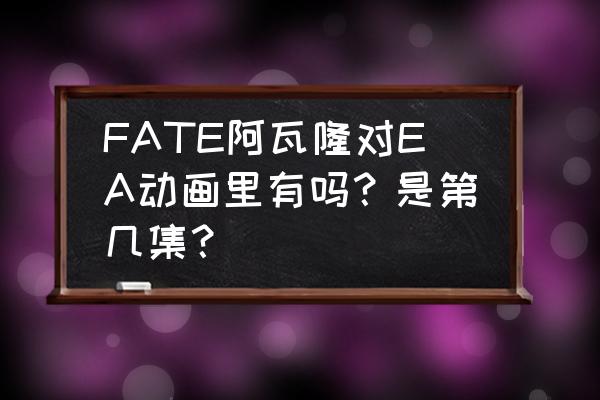 阿瓦隆胜利条件 FATE阿瓦隆对EA动画里有吗？是第几集？