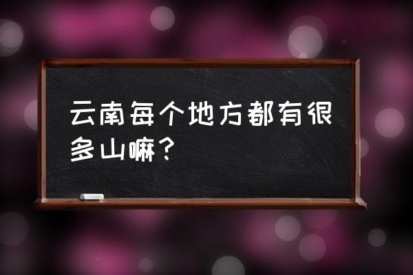 云南省哪个地方的山最好 云南每个地方都有很多山嘛？