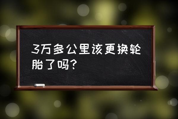 私家车跑不到3万公里需要换轮胎吗 3万多公里该更换轮胎了吗？