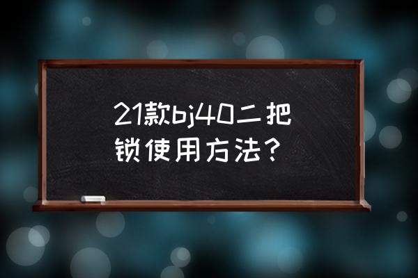 一把锁两把锁三把锁的区别 21款bj40二把锁使用方法？