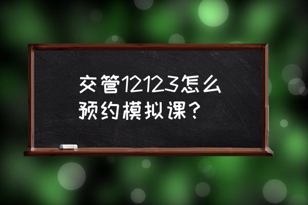 网上驾驶证考试预约平台 交管12123怎么预约模拟课？