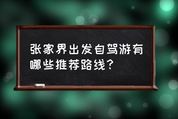 张家界自驾游最佳路线 张家界出发自驾游有哪些推荐路线？