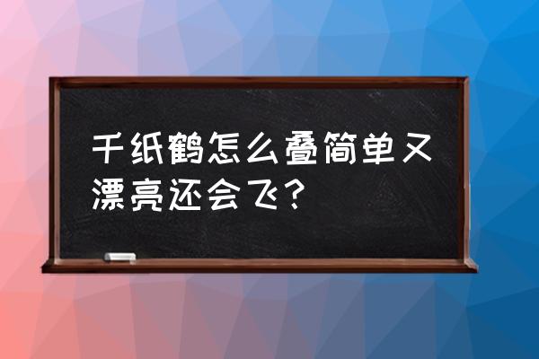 手工折纸教程之千纸鹤 千纸鹤怎么叠简单又漂亮还会飞？