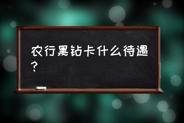 怎么查黑钻还有多久 农行黑钻卡什么待遇？