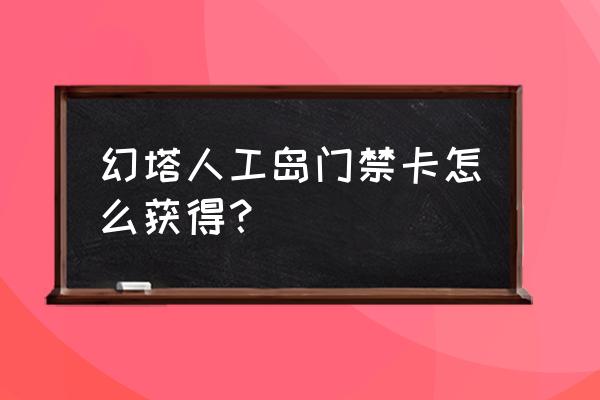 幻塔人工岛风景点位置在哪 幻塔人工岛门禁卡怎么获得？