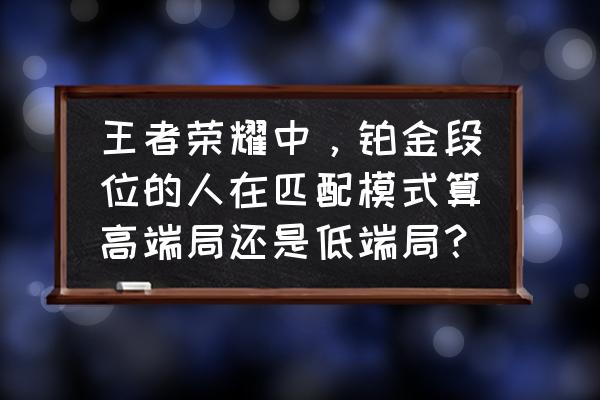 lol铂金段位算高端局吗 王者荣耀中，铂金段位的人在匹配模式算高端局还是低端局？