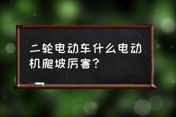 48v电瓶车山区爬得动吗 二轮电动车什么电动机爬坡厉害？