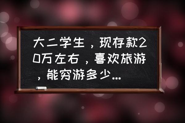 穷游国家一览表 大二学生，现存款20万左右，喜欢旅游，能穷游多少个国家？越多越好？