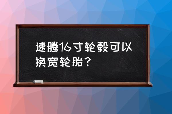 14款速腾改18寸轮毂 速腾16寸轮毂可以换宽轮胎？