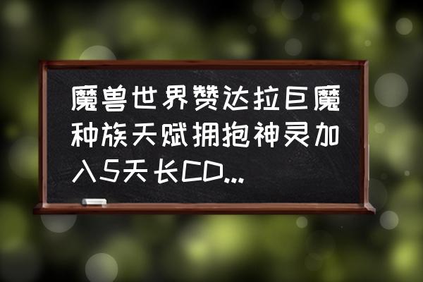 沃金之锋声望怎么拿 魔兽世界赞达拉巨魔种族天赋拥抱神灵加入5天长CD，你还会选择这个种族吗？