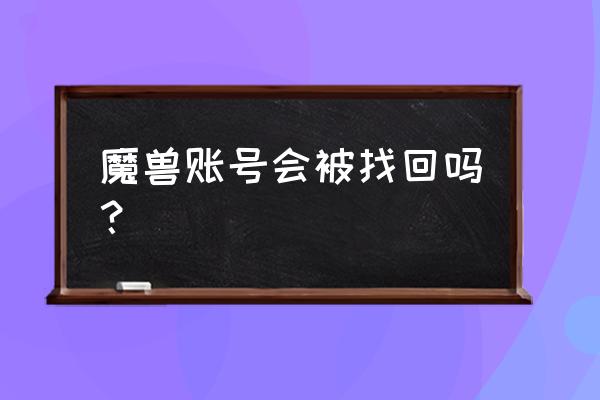 十几年的魔兽世界账号怎么找回来 魔兽账号会被找回吗？