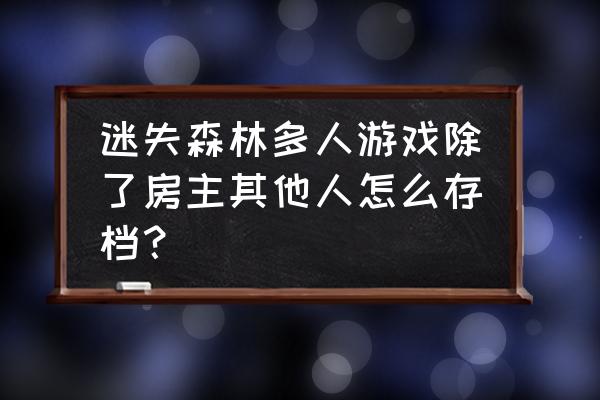 迷失森林室内装修 迷失森林多人游戏除了房主其他人怎么存档？