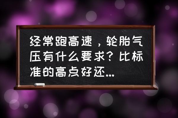 高速行驶轮胎胎压会升高多少 经常跑高速，轮胎气压有什么要求？比标准的高点好还是低点好？