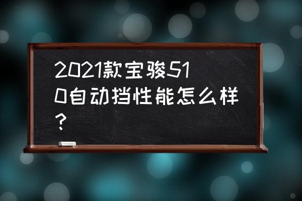 宝骏510手动时尚版的内饰和外形 2021款宝骏510自动挡性能怎么样？