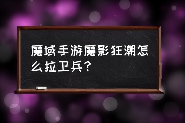 魔域手游怎么玩快速升战斗力 魔域手游魔影狂潮怎么拉卫兵？