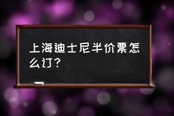 上海迪士尼乐园 门票 网上购票 上海迪士尼半价票怎么订？