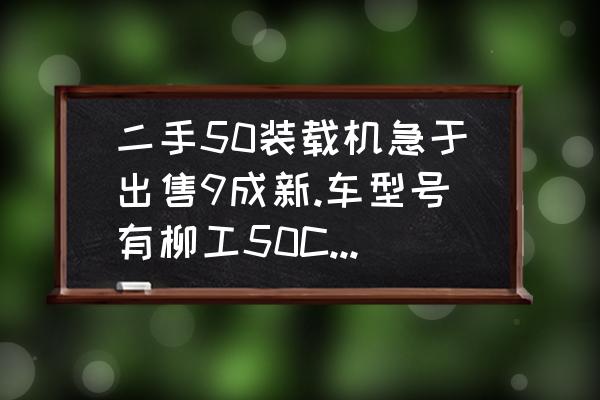 二手铲车哪个地区便宜又好买 二手50装载机急于出售9成新.车型号有柳工50C.价格为14万？