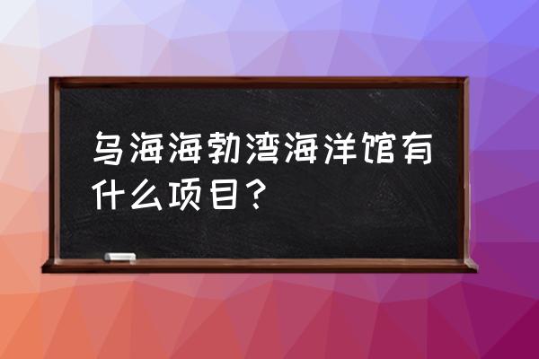 银川一日游最佳地方宁夏海洋公园 乌海海勃湾海洋馆有什么项目？