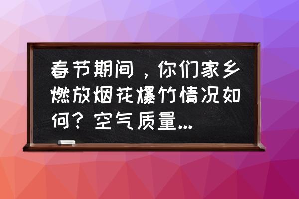 迷城烟雾道具教学 春节期间，你们家乡燃放烟花爆竹情况如何？空气质量有没有收到影响？