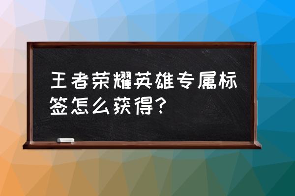 赛年标签如何获得 王者荣耀英雄专属标签怎么获得？