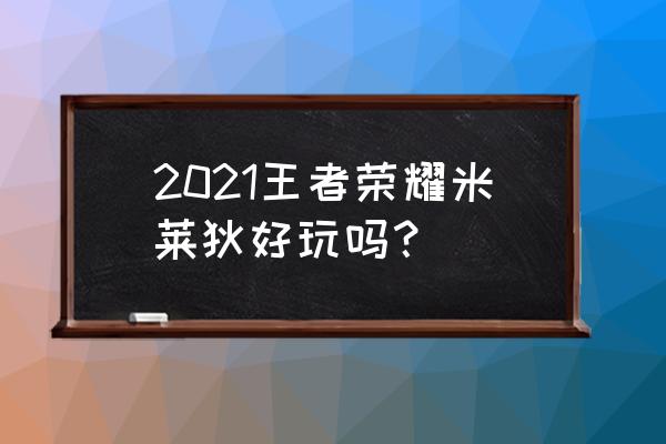 王者荣耀米莱狄最近一次加强 2021王者荣耀米莱狄好玩吗？