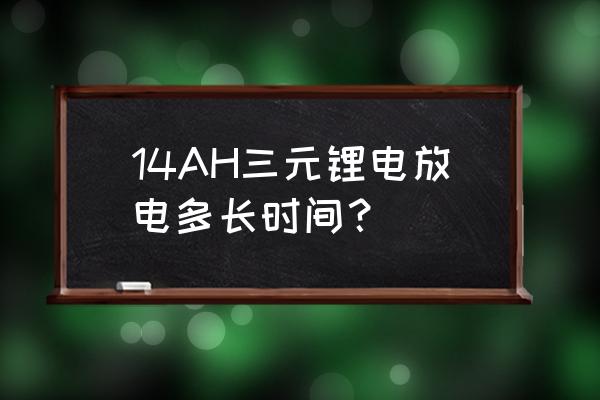 三元锂电池充放电深度和寿命 14AH三元锂电放电多长时间？