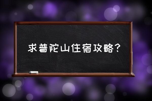 宁波普陀山住宿攻略 求普陀山住宿攻略？