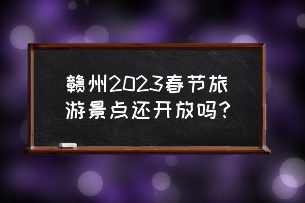 春节南昌去哪里旅游最好 赣州2023春节旅游景点还开放吗？