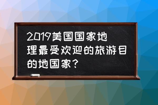 美国著名的十大景点 2019美国国家地理最受欢迎的旅游目的地国家？