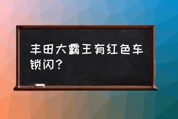 丰田防盗灯一直闪怎么解除 丰田大霸王有红色车锁闪？