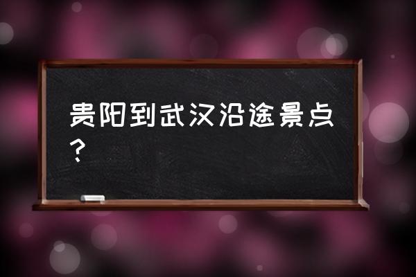 黄果树至武汉沿途有哪些景点 贵阳到武汉沿途景点？