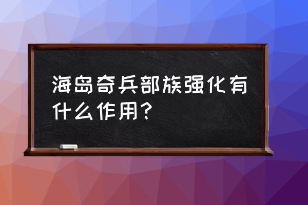 岛屿部落关卡 海岛奇兵部族强化有什么作用？