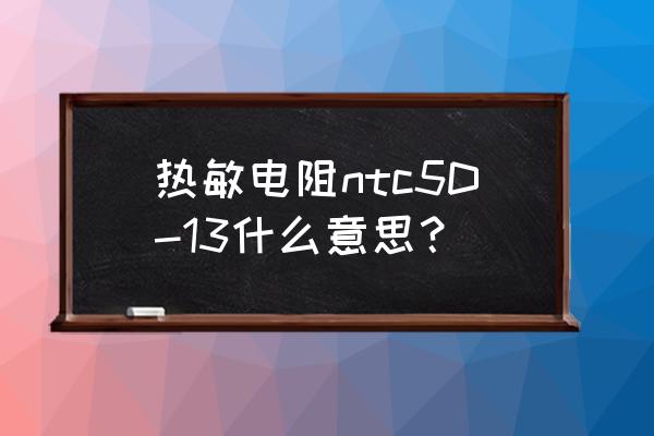 电流与热敏电阻值关系图 热敏电阻ntc5D-13什么意思？