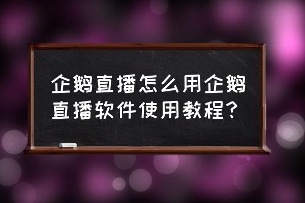 在企鹅电竞注册直播需要注意什么 企鹅直播怎么用企鹅直播软件使用教程？