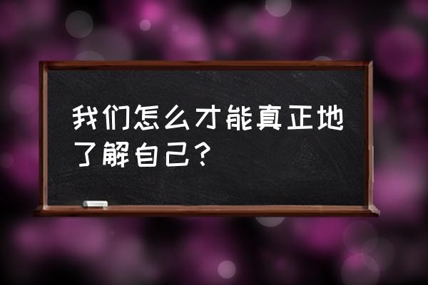 出门路线不知道怎么走怎么办 我们怎么才能真正地了解自己？