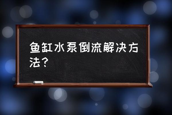 鱼缸水循环怎么静音 鱼缸水泵倒流解决方法？