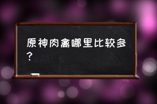 原神中兽肉哪里有卖 原神肉禽哪里比较多？