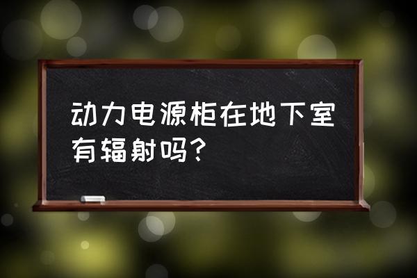 地下车库的动力箱是干什么用的 动力电源柜在地下室有辐射吗？