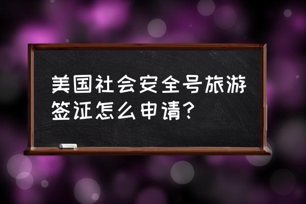 网上申请美国十年旅游签证中文版 美国社会安全号旅游签证怎么申请？