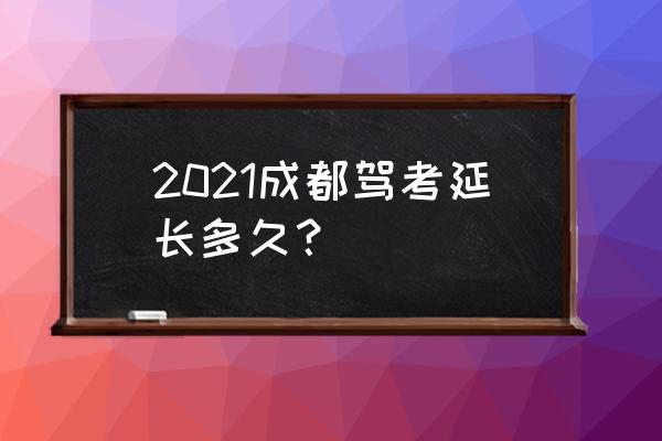 成都考科目一最简单方法 2021成都驾考延长多久？