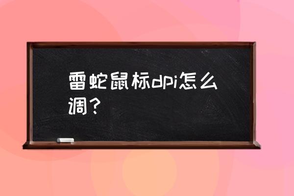 雷蛇鼠标怎么设置最佳的dpi 雷蛇鼠标dpi怎么调？