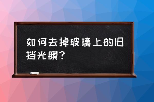 玻璃去蜡最简单方法 如何去掉玻璃上的旧挡光膜？