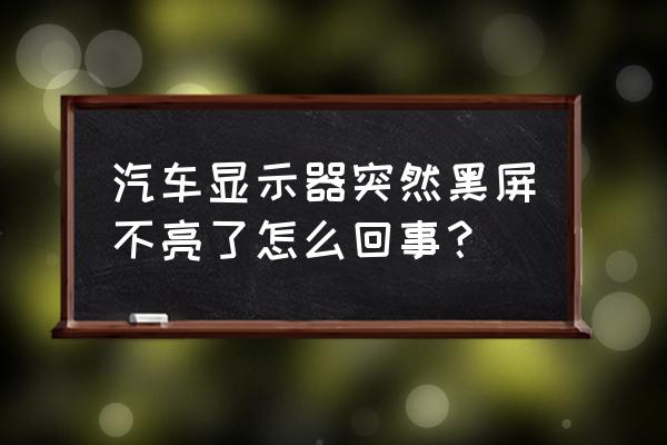 车载导航屏幕黑屏怎么解决 汽车显示器突然黑屏不亮了怎么回事？